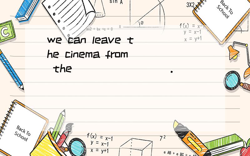 we can leave the cinema from the ________.