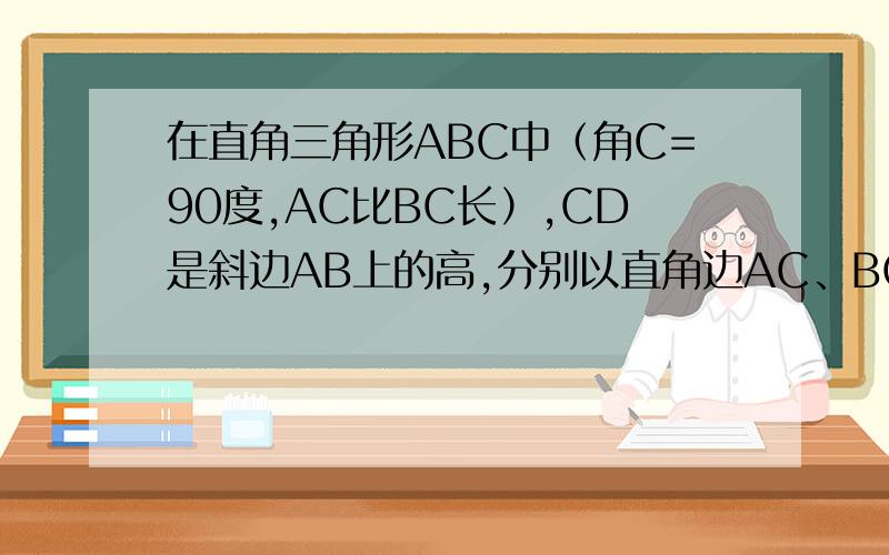 在直角三角形ABC中（角C=90度,AC比BC长）,CD是斜边AB上的高,分别以直角边AC、BC为边,做等边三角形ACE