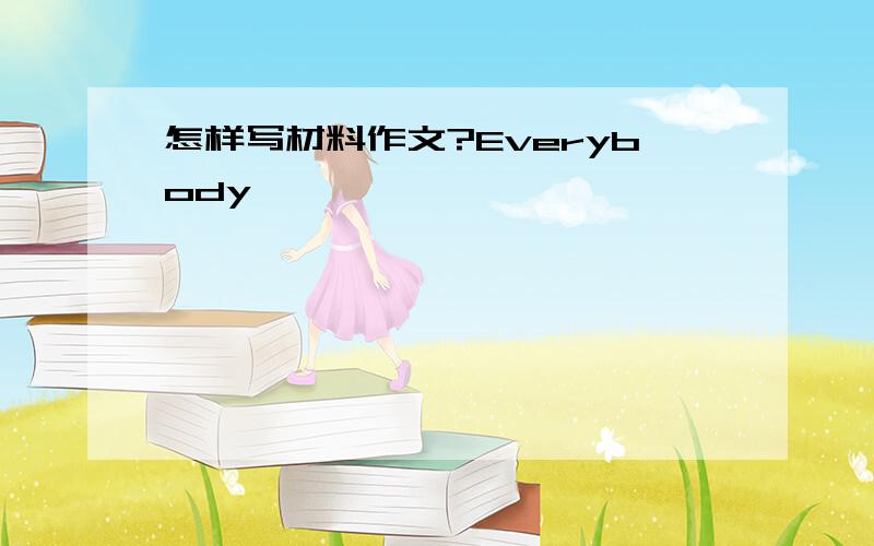 怎样写材料作文?Everybody