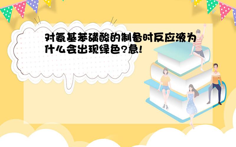 对氨基苯磺酸的制备时反应液为什么会出现绿色?急!