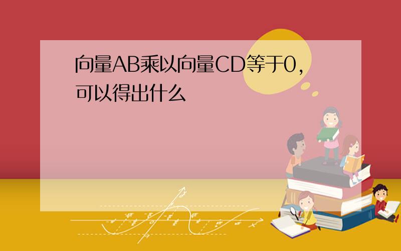 向量AB乘以向量CD等于0,可以得出什么