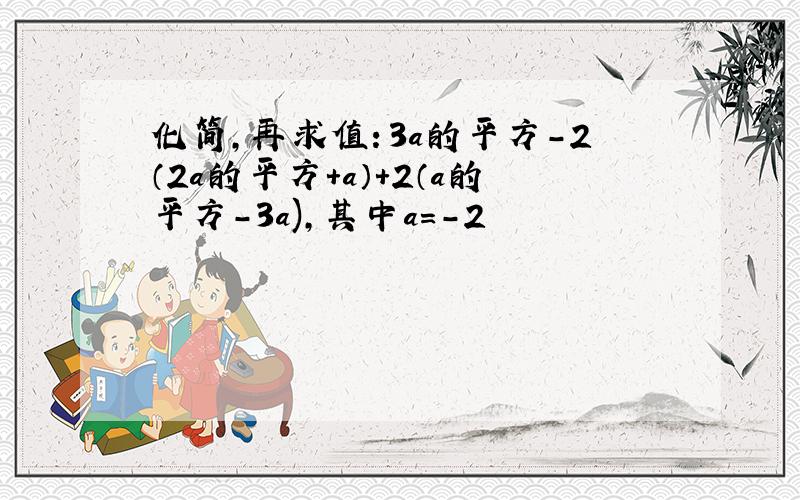 化简,再求值：3a的平方-2（2a的平方+a）+2（a的平方-3a),其中a=-2