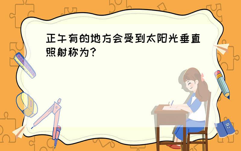 正午有的地方会受到太阳光垂直照射称为?