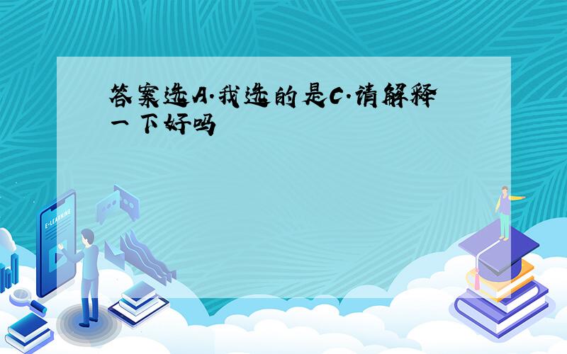 答案选A.我选的是C.请解释一下好吗