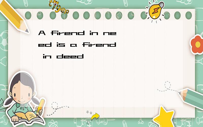 A firend in need is a firend in deed