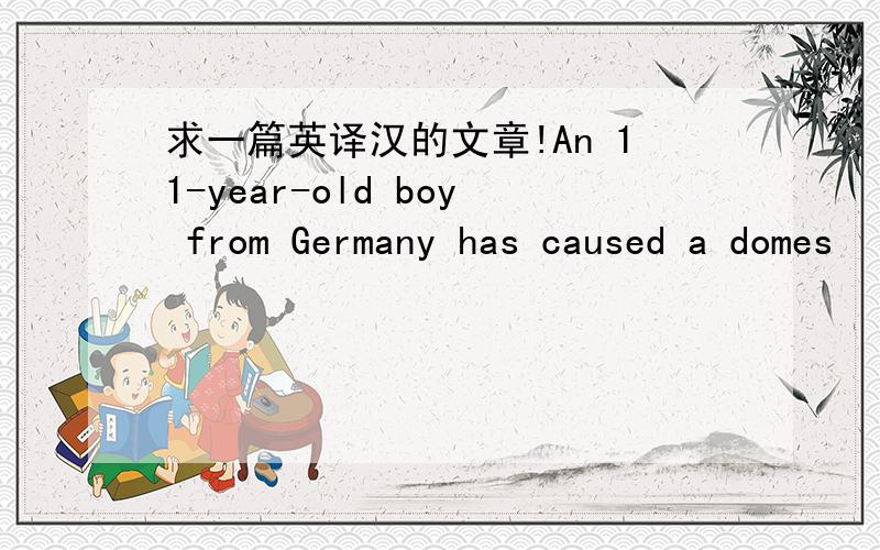 求一篇英译汉的文章!An 11-year-old boy from Germany has caused a domes