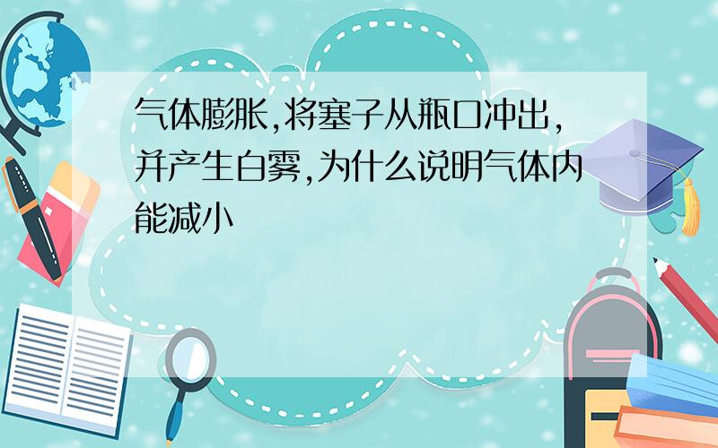 气体膨胀,将塞子从瓶口冲出,并产生白雾,为什么说明气体内能减小