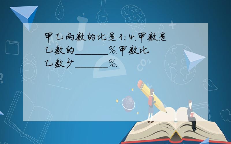 甲乙两数的比是3：4，甲数是乙数的______%，甲数比乙数少______%．