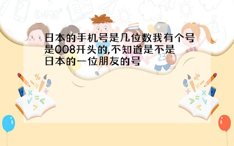 日本的手机号是几位数我有个号是008开头的,不知道是不是日本的一位朋友的号