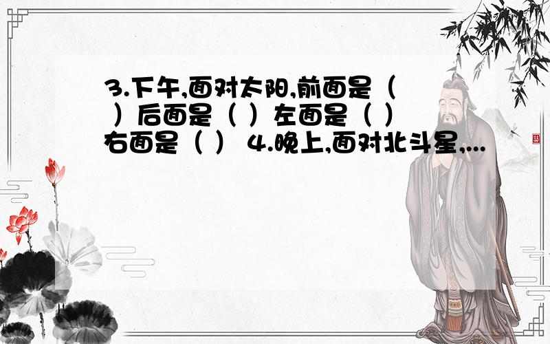 3.下午,面对太阳,前面是（ ）后面是（ ）左面是（ ）右面是（ ） 4.晚上,面对北斗星,...