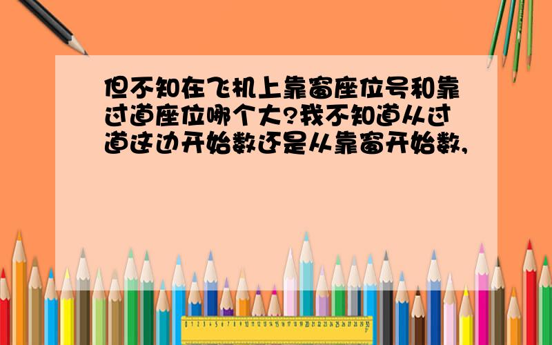 但不知在飞机上靠窗座位号和靠过道座位哪个大?我不知道从过道这边开始数还是从靠窗开始数,