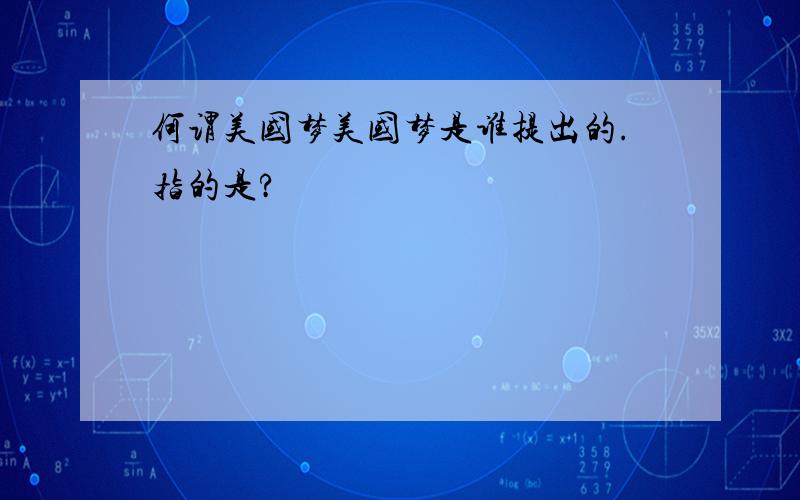 何谓美国梦美国梦是谁提出的.指的是?