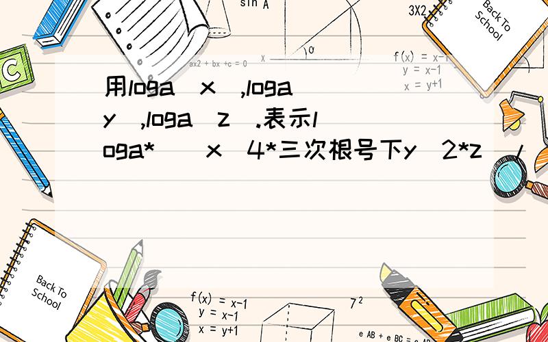 用loga(x),loga(y),loga(z).表示loga*[(x^4*三次根号下y^2*z)/(根号下x*y*z^