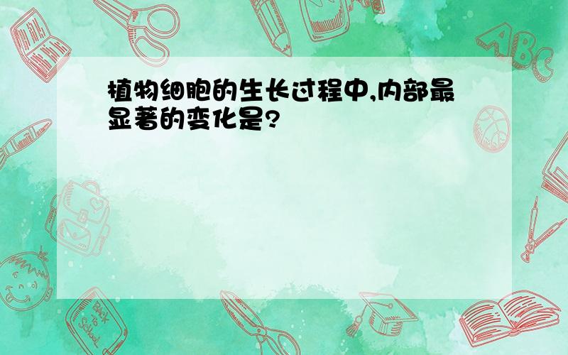 植物细胞的生长过程中,内部最显著的变化是?