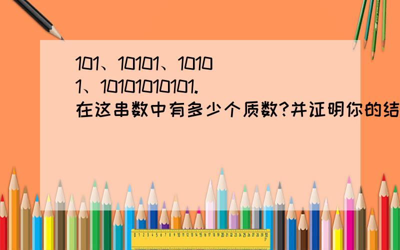 101、10101、10101、10101010101.在这串数中有多少个质数?并证明你的结论