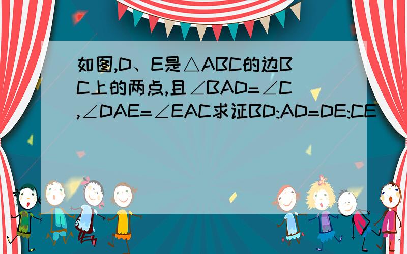 如图,D、E是△ABC的边BC上的两点,且∠BAD=∠C,∠DAE=∠EAC求证BD:AD=DE:CE