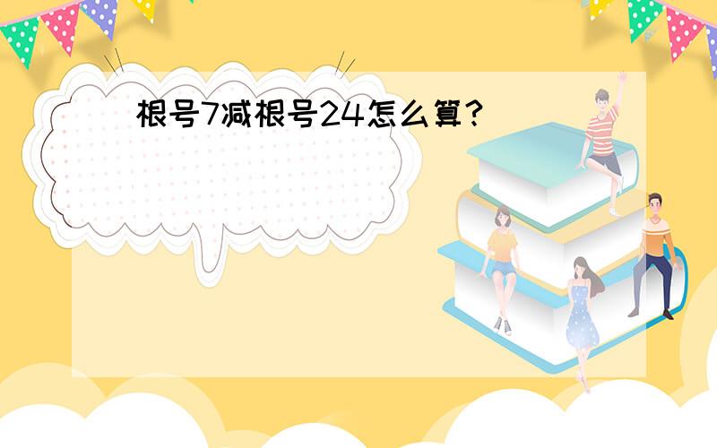 根号7减根号24怎么算?