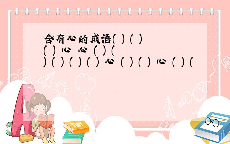 含有心的成语( ) ( ) ( ) 心 心 ( ) ( ) ( ) ( ) ( ) 心 ( ) ( ) 心 ( ) (