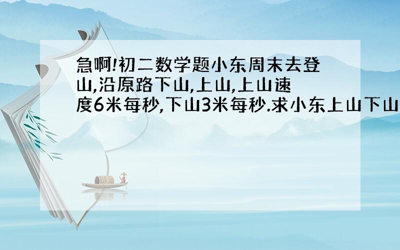 急啊!初二数学题小东周末去登山,沿原路下山,上山,上山速度6米每秒,下山3米每秒.求小东上山下山各一次的平均速度!急求