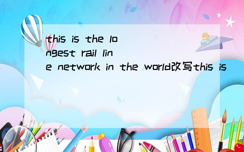 this is the longest rail line network in the world改写this is