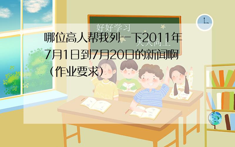 哪位高人帮我列一下2011年7月1日到7月20日的新闻啊（作业要求）