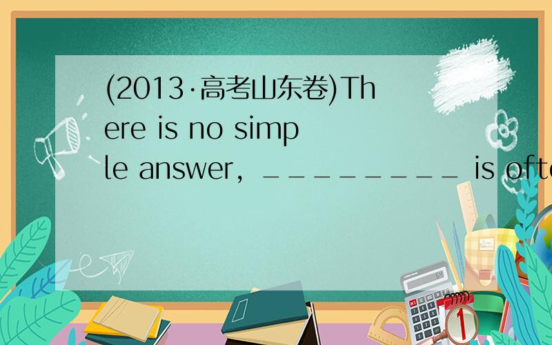 (2013·高考山东卷)There is no simple answer，________ is often the