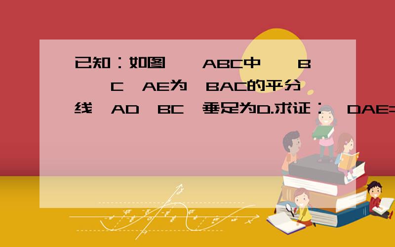 已知：如图,△ABC中,∠B＞∠C,AE为∠BAC的平分线,AD⊥BC,垂足为D.求证：∠DAE=1/2（∠B-∠C）