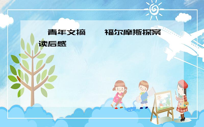 《青年文摘》《福尔摩斯探案》读后感