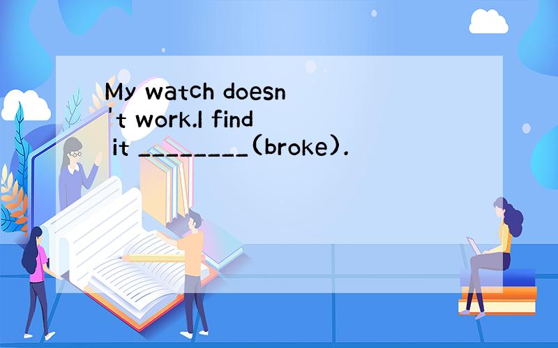 My watch doesn't work.I find it ________(broke).