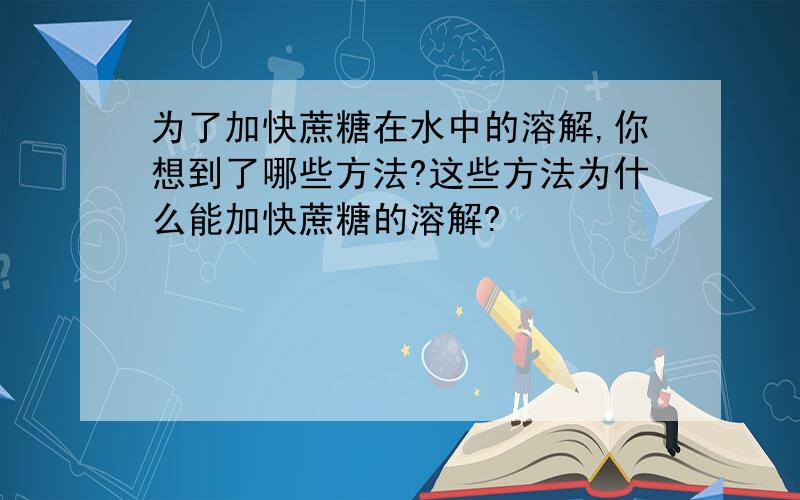 为了加快蔗糖在水中的溶解,你想到了哪些方法?这些方法为什么能加快蔗糖的溶解?