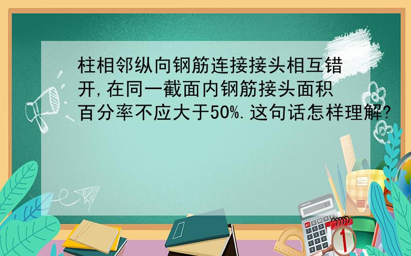 柱相邻纵向钢筋连接接头相互错开,在同一截面内钢筋接头面积百分率不应大于50%.这句话怎样理解?