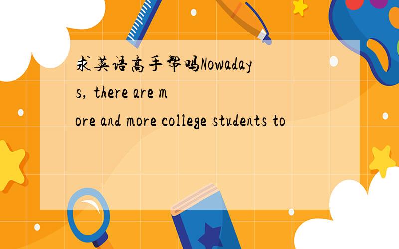 求英语高手帮吗Nowadays, there are more and more college students to