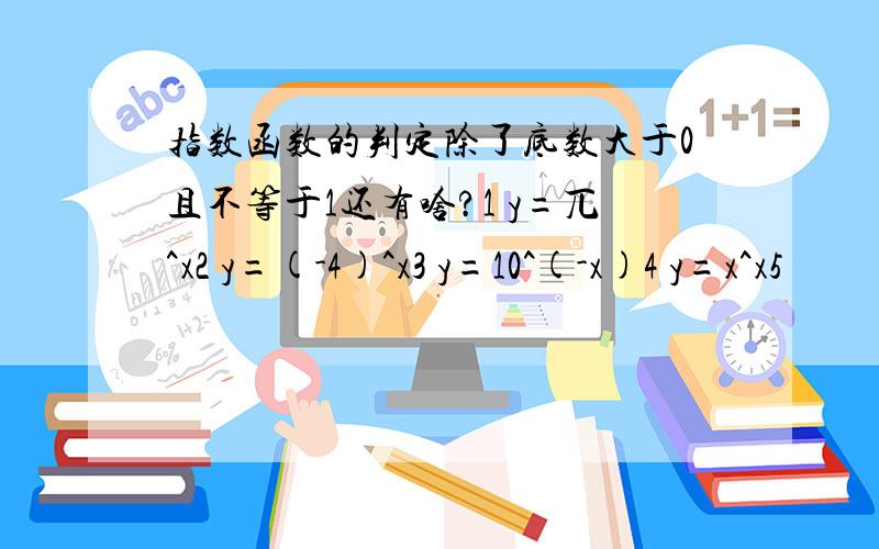 指数函数的判定除了底数大于0且不等于1还有啥?1 y=兀^x2 y=(-4)^x3 y=10^(-x)4 y=x^x5