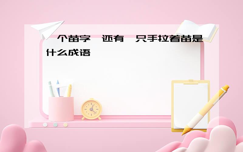 一个苗字,还有一只手拉着苗是什么成语,