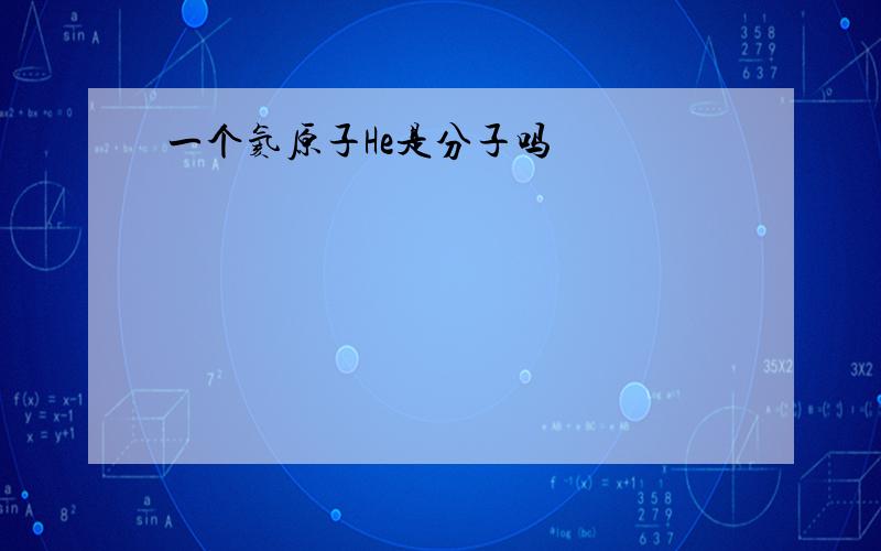 一个氦原子He是分子吗