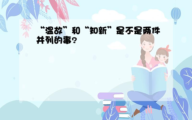 “温故”和“知新”是不是两件并列的事?