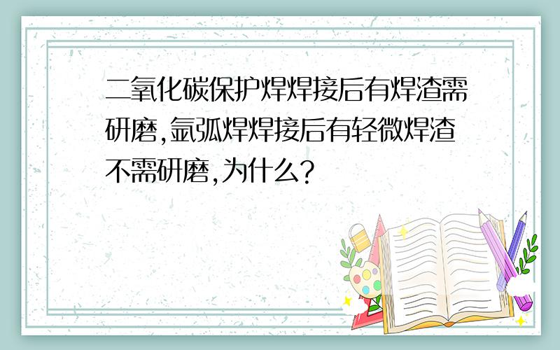 二氧化碳保护焊焊接后有焊渣需研磨,氩弧焊焊接后有轻微焊渣不需研磨,为什么?