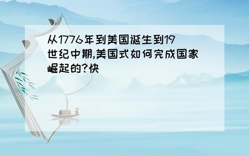 从1776年到美国诞生到19世纪中期,美国式如何完成国家崛起的?快