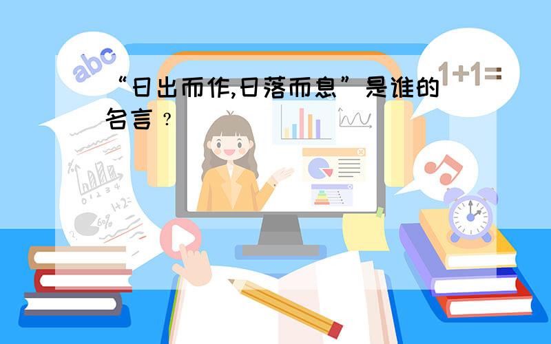 “日出而作,日落而息”是谁的名言﹖