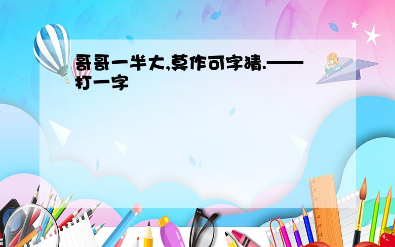 哥哥一半大,莫作可字猜.——打一字