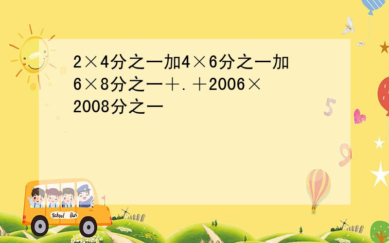 2×4分之一加4×6分之一加6×8分之一＋.＋2006×2008分之一