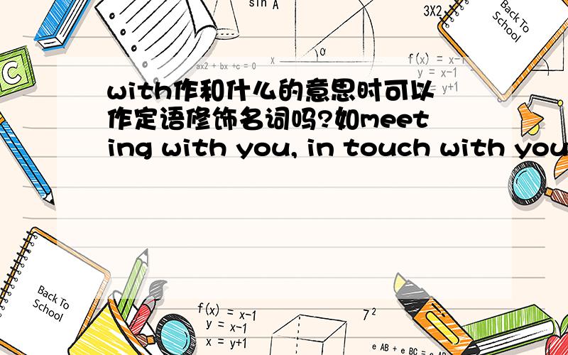 with作和什么的意思时可以作定语修饰名词吗?如meeting with you, in touch with you