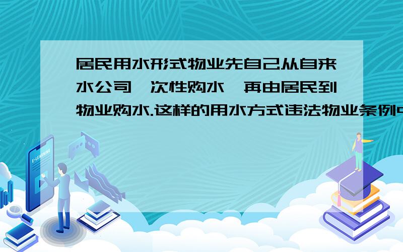 居民用水形式物业先自己从自来水公司一次性购水,再由居民到物业购水.这样的用水方式违法物业条例中的哪些?给小区居民供水的方