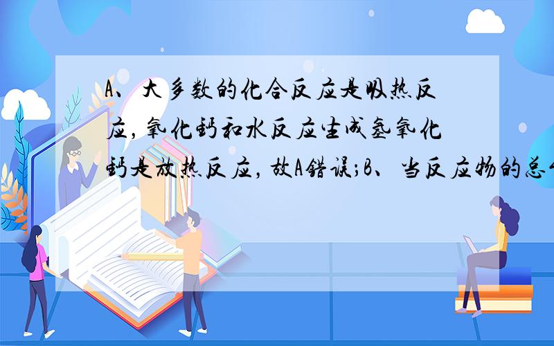 A、大多数的化合反应是吸热反应，氧化钙和水反应生成氢氧化钙是放热反应，故A错误；B、当反应物的总能量大于生成物