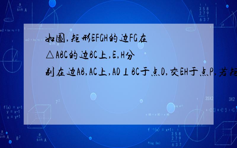 如图,矩形EFGH的边FG在△ABC的边BC上,E,H分别在边AB,AC上,AD⊥BC于点D,交EH于点P,若矩形的周长