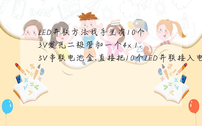 LED并联方法我手里有10个3V发光二极管和一个4×1.5V串联电池盒.直接把10个LED并联接入电池盒可以么?不加电阻