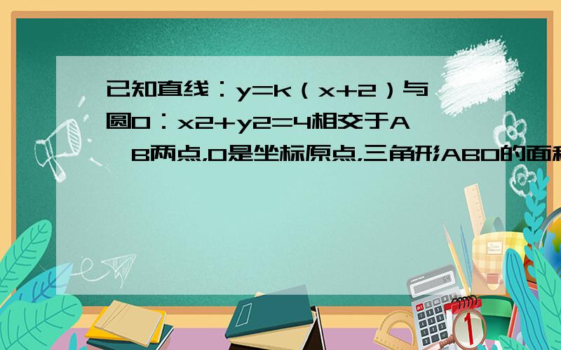 已知直线：y=k（x+2）与圆O：x2+y2=4相交于A、B两点，O是坐标原点，三角形ABO的面积为S．