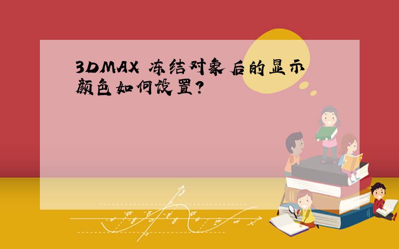 3DMAX 冻结对象后的显示颜色如何设置?