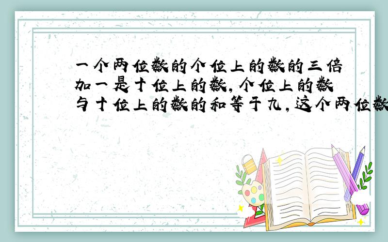 一个两位数的个位上的数的三倍加一是十位上的数,个位上的数与十位上的数的和等于九,这个两位数是多少?