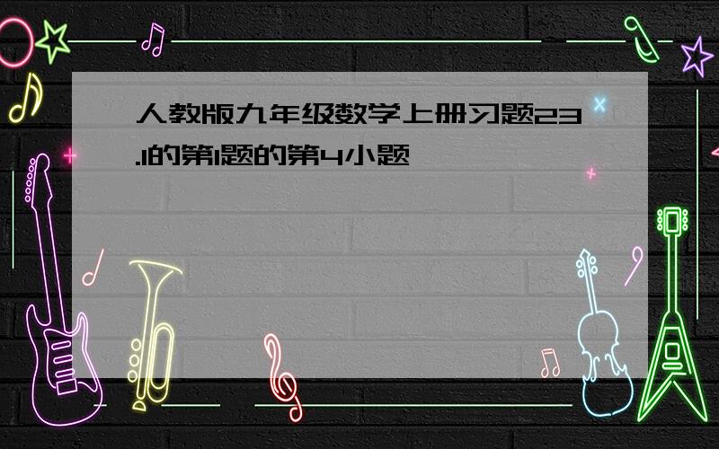 人教版九年级数学上册习题23.1的第1题的第4小题